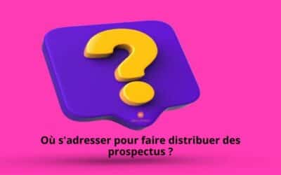 Où S’adresser pour Faire Distribuer Des prospectus ?