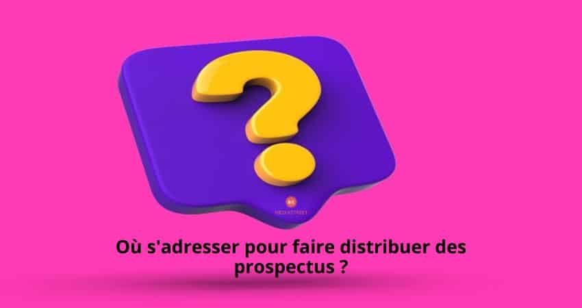 Où s'adresser pour faire distribuer des prospectus